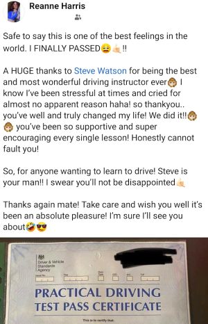Safe to say this is one of the best feelings in the world - I finally passed! A HUGE thank you to Steve Watson for being the best and most wonderful driving instructor ever. I know i've been stressed and cryed for no reason, so thank you! You have changed my life, we did it!! You've been so supportive and super encouraging every single lesson.